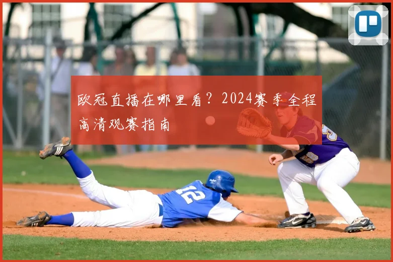 欧冠直播在哪里看？2024赛季全程高清观赛指南