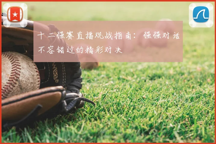 十二强赛直播观战指南：强强对话不容错过的精彩对决