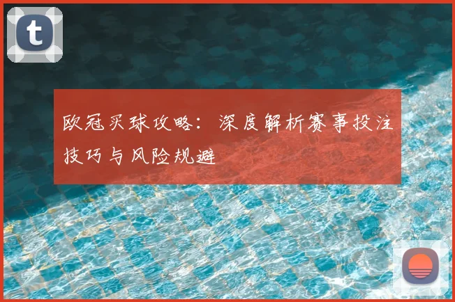 欧冠买球攻略：深度解析赛事投注技巧与风险规避