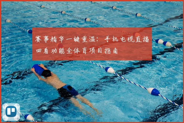 赛事精华一键重温：手机电视直播回看功能全体育项目指南