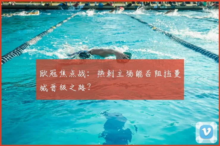 欧冠焦点战：热刺主场能否阻挡曼城晋级之路？