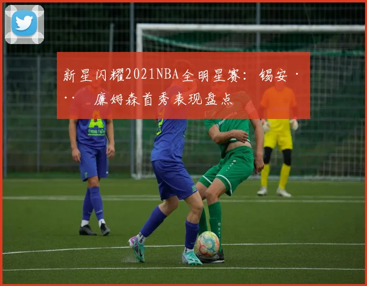 新星闪耀2021NBA全明星赛：锡安·威廉姆森首秀表现盘点
