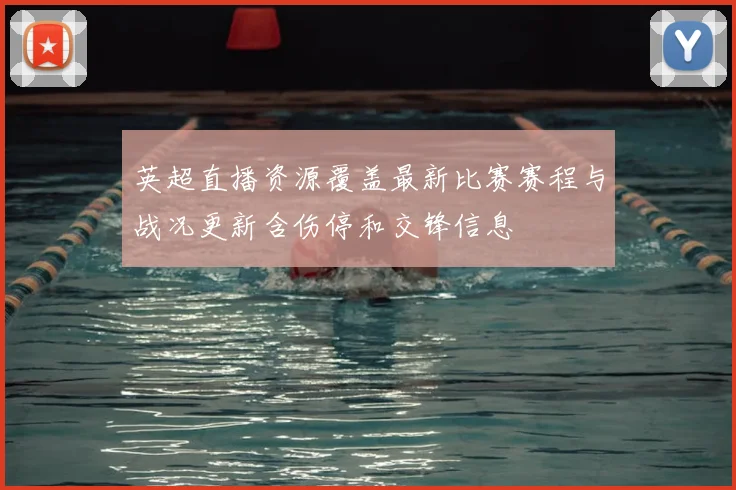 英超直播资源覆盖最新比赛赛程与战况更新含伤停和交锋信息