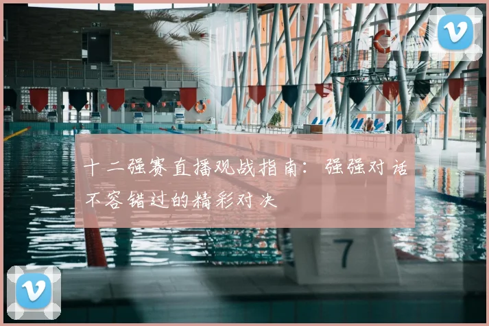 十二强赛直播观战指南：强强对话不容错过的精彩对决