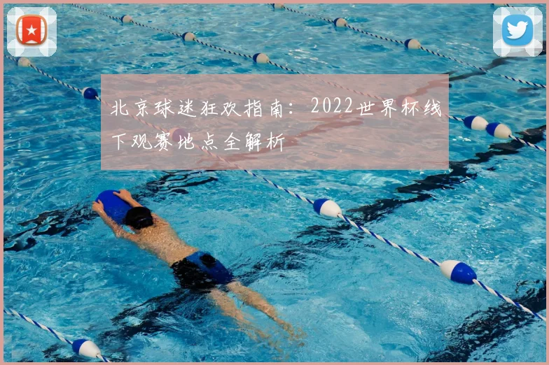 北京球迷狂欢指南：2022世界杯线下观赛地点全解析