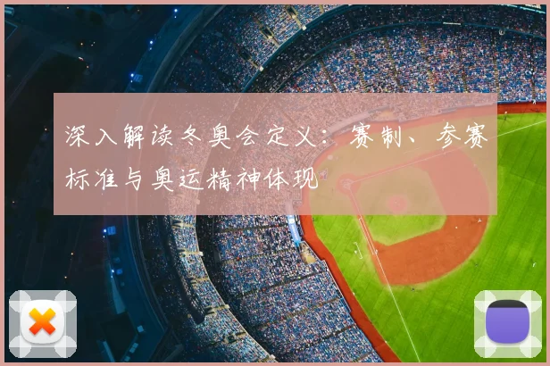 深入解读冬奥会定义：赛制、参赛标准与奥运精神体现