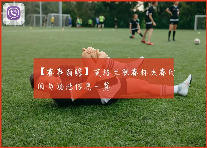 【赛事前瞻】英格兰联赛杯决赛时间与场地信息一览