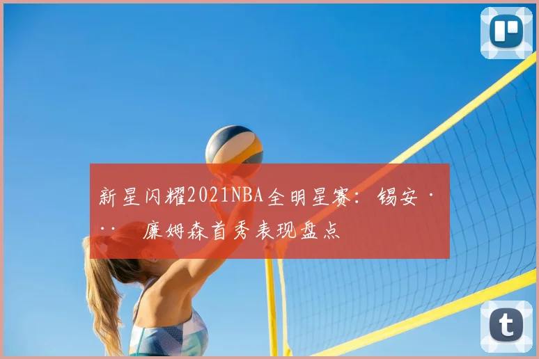 新星闪耀2021NBA全明星赛：锡安·威廉姆森首秀表现盘点