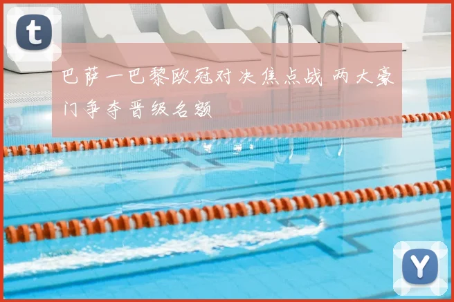 巴萨一巴黎欧冠对决焦点战 两大豪门争夺晋级名额